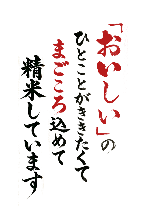 おいしいの一言がききたくて まごころ込めて 精米しています